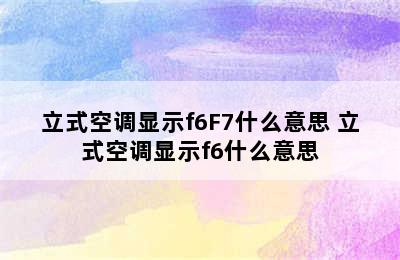 立式空调显示f6F7什么意思 立式空调显示f6什么意思